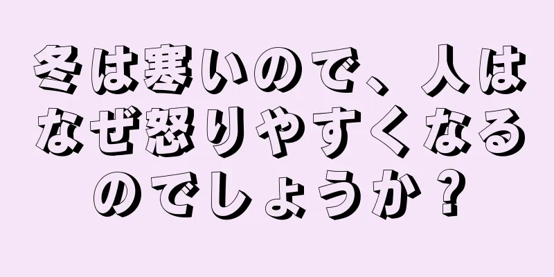 冬は寒いので、人はなぜ怒りやすくなるのでしょうか？