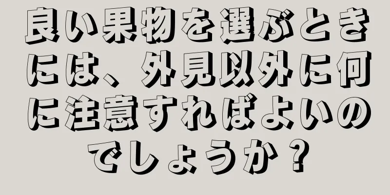 良い果物を選ぶときには、外見以外に何に注意すればよいのでしょうか？