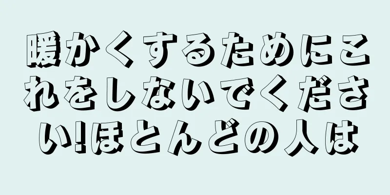 暖かくするためにこれをしないでください!ほとんどの人は