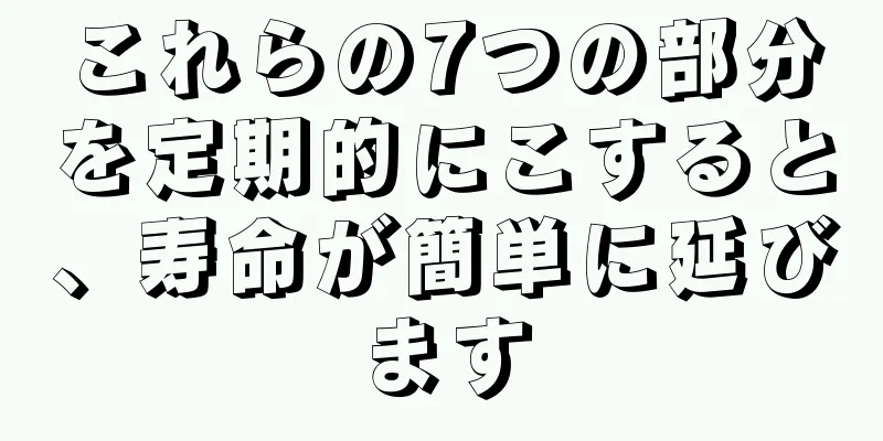 これらの7つの部分を定期的にこすると、寿命が簡単に延びます