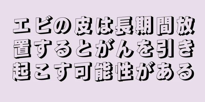 エビの皮は長期間放置するとがんを引き起こす可能性がある