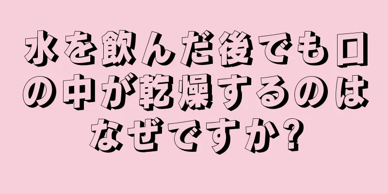 水を飲んだ後でも口の中が乾燥するのはなぜですか?