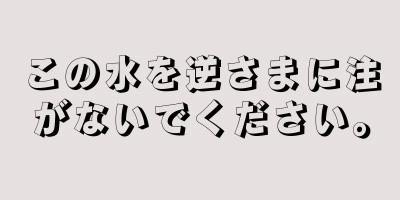 この水を逆さまに注がないでください。