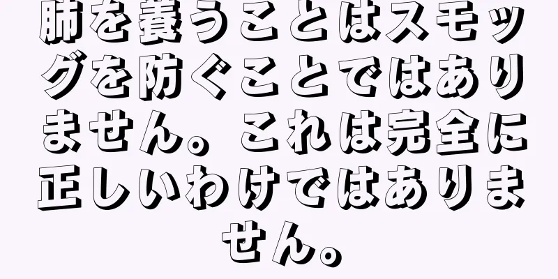 肺を養うことはスモッグを防ぐことではありません。これは完全に正しいわけではありません。