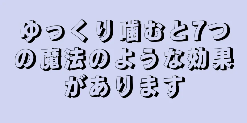 ゆっくり噛むと7つの魔法のような効果があります