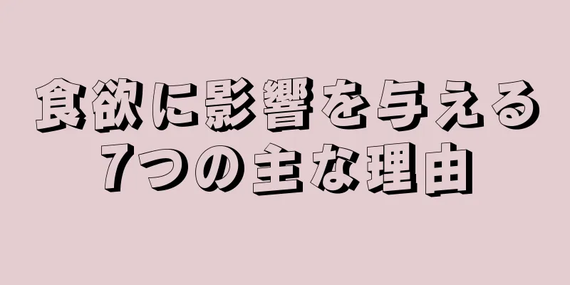 食欲に影響を与える7つの主な理由