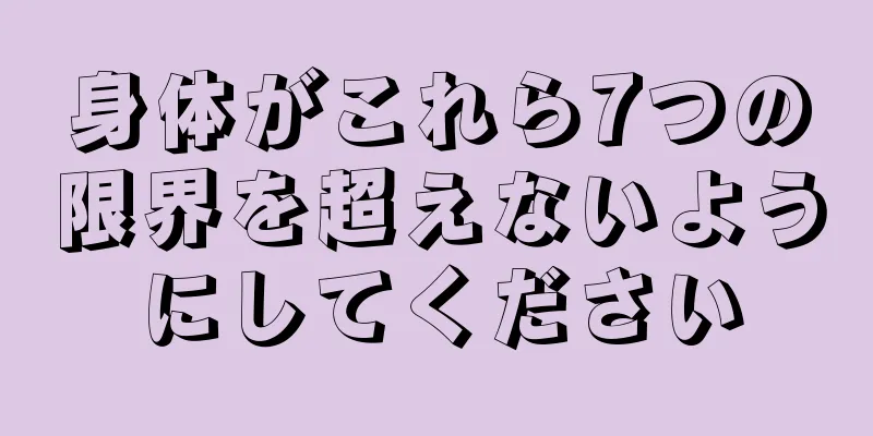 身体がこれら7つの限界を超えないようにしてください