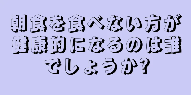 朝食を食べない方が健康的になるのは誰でしょうか?