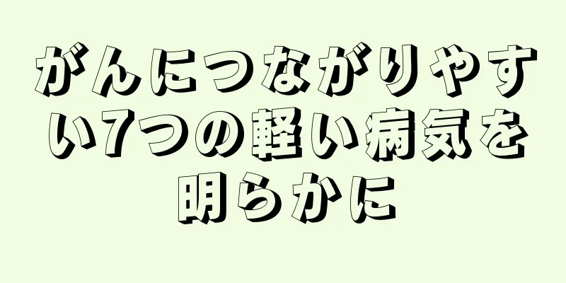 がんにつながりやすい7つの軽い病気を明らかに