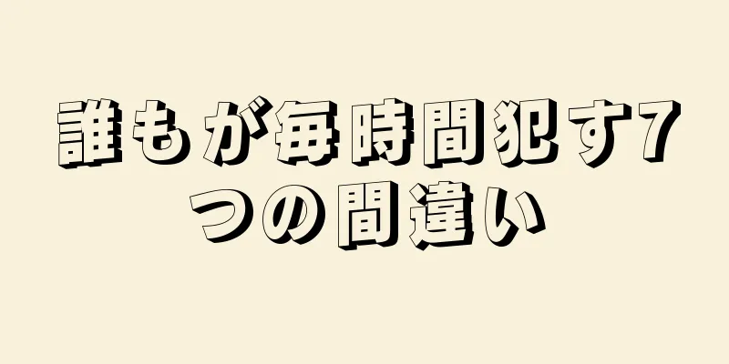 誰もが毎時間犯す7つの間違い