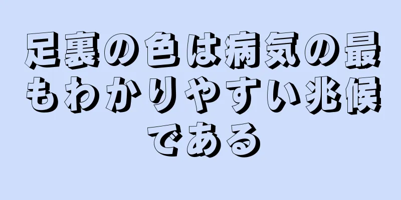 足裏の色は病気の最もわかりやすい兆候である