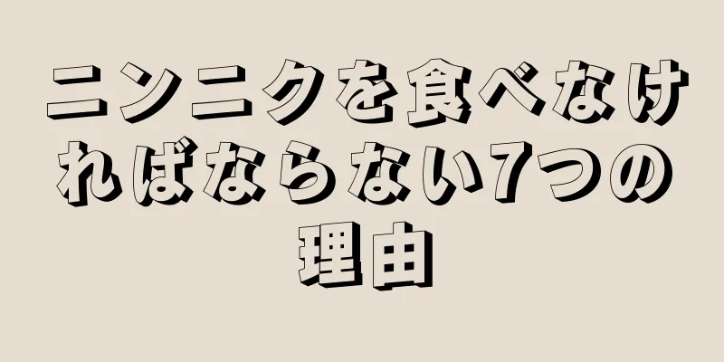 ニンニクを食べなければならない7つの理由