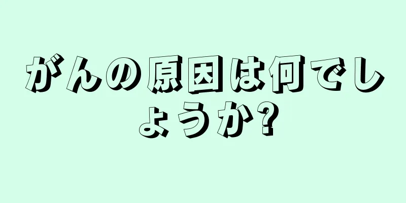 がんの原因は何でしょうか?