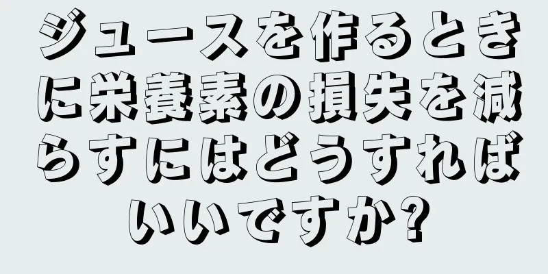 ジュースを作るときに栄養素の損失を減らすにはどうすればいいですか?