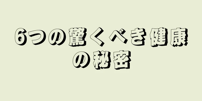 6つの驚くべき健康の秘密