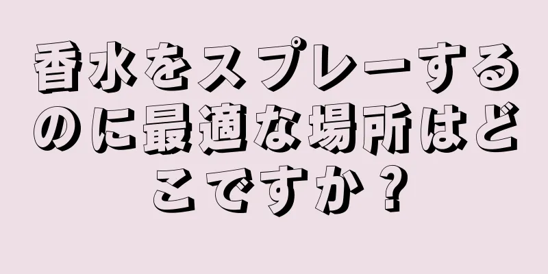 香水をスプレーするのに最適な場所はどこですか？