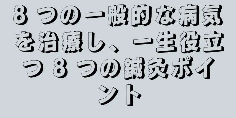 8 つの一般的な病気を治療し、一生役立つ 8 つの鍼灸ポイント