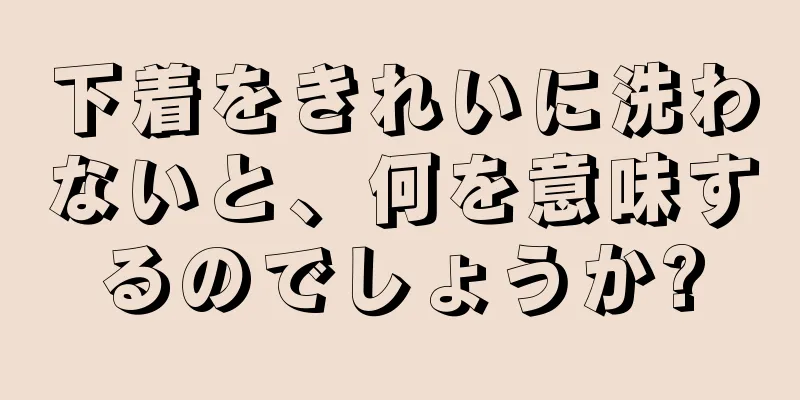 下着をきれいに洗わないと、何を意味するのでしょうか?