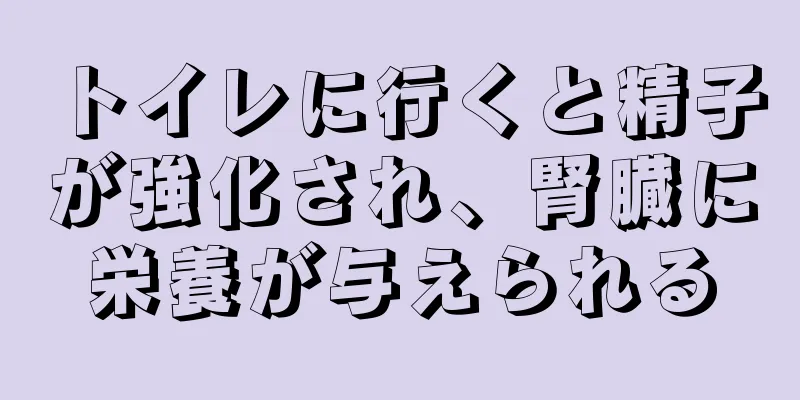 トイレに行くと精子が強化され、腎臓に栄養が与えられる