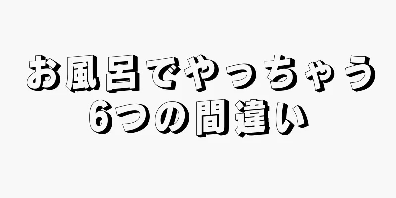 お風呂でやっちゃう6つの間違い