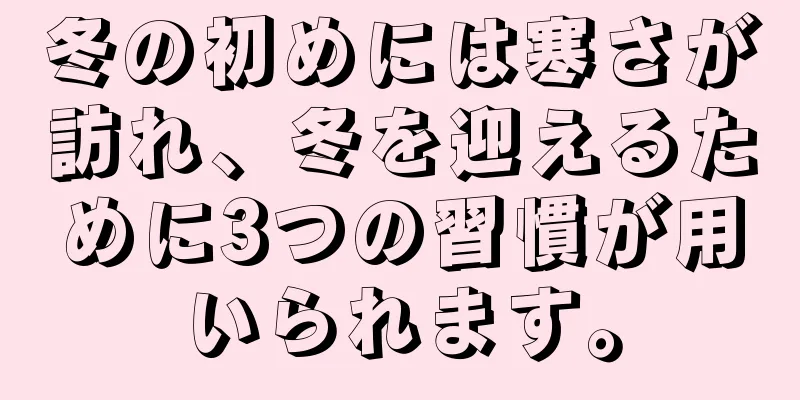 冬の初めには寒さが訪れ、冬を迎えるために3つの習慣が用いられます。