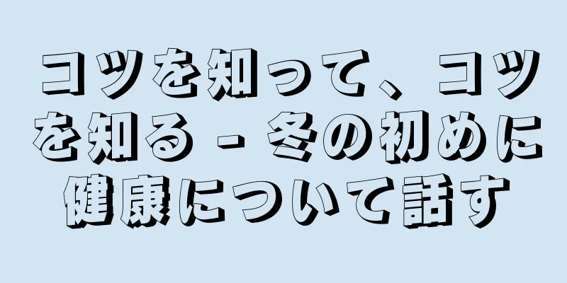 コツを知って、コツを知る - 冬の初めに健康について話す