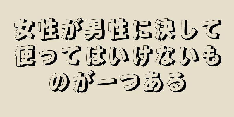 女性が男性に決して使ってはいけないものが一つある