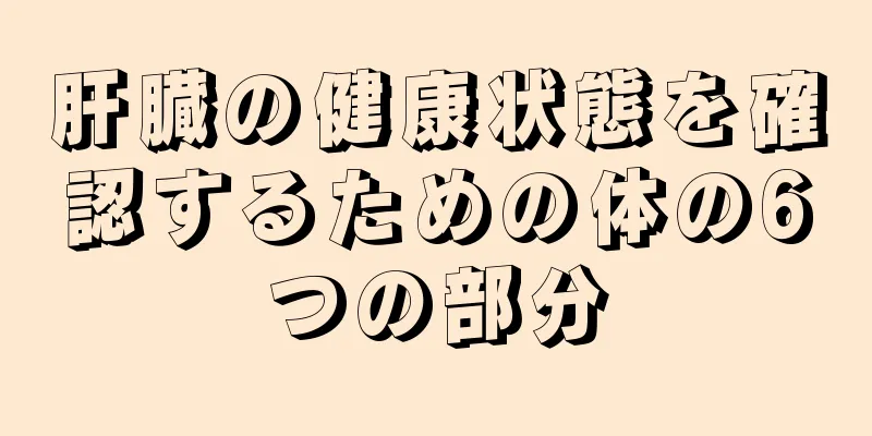 肝臓の健康状態を確認するための体の6つの部分