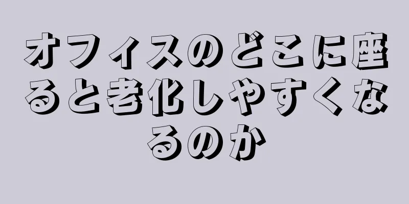 オフィスのどこに座ると老化しやすくなるのか