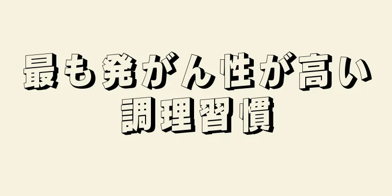 最も発がん性が高い調理習慣