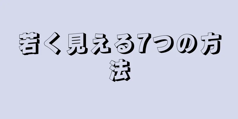 若く見える7つの方法