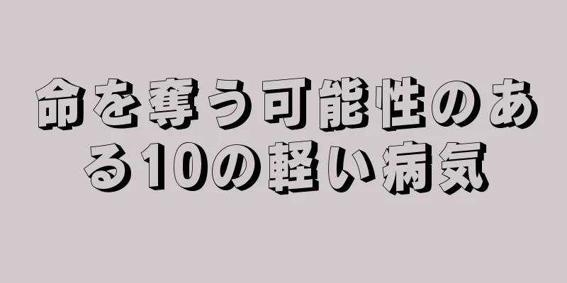 命を奪う可能性のある10の軽い病気