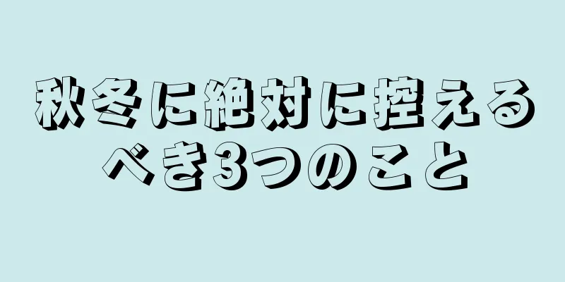 秋冬に絶対に控えるべき3つのこと