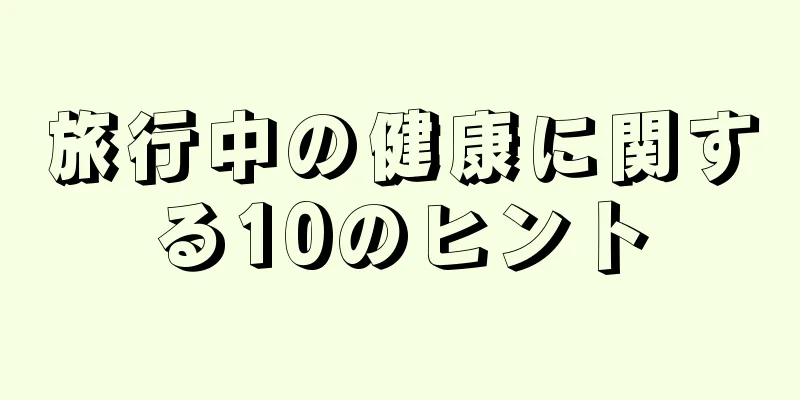 旅行中の健康に関する10のヒント