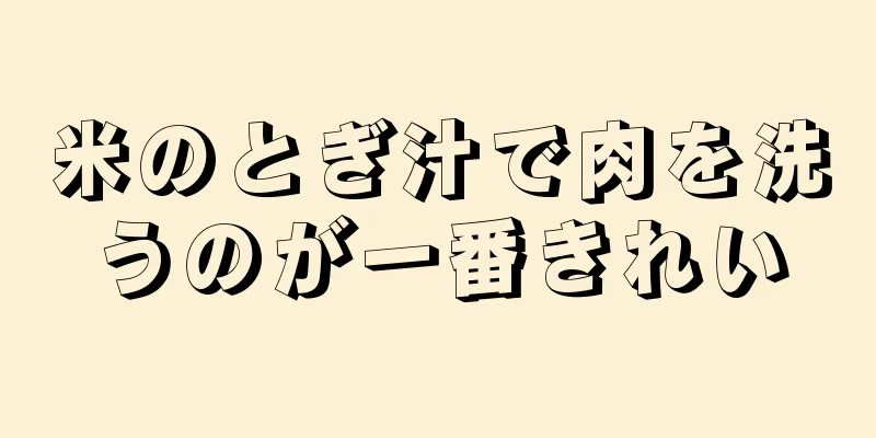 米のとぎ汁で肉を洗うのが一番きれい