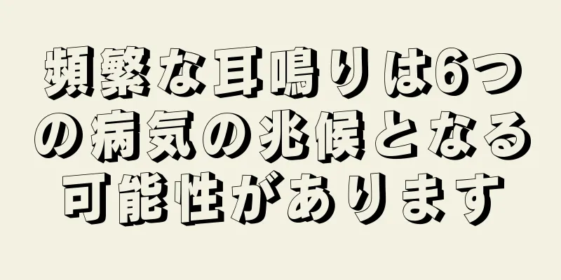 頻繁な耳鳴りは6つの病気の兆候となる可能性があります