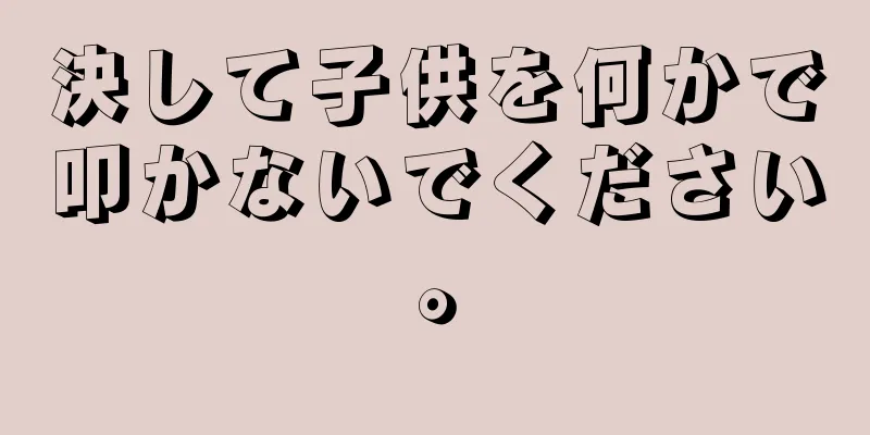 決して子供を何かで叩かないでください。