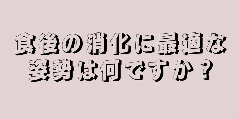 食後の消化に最適な姿勢は何ですか？