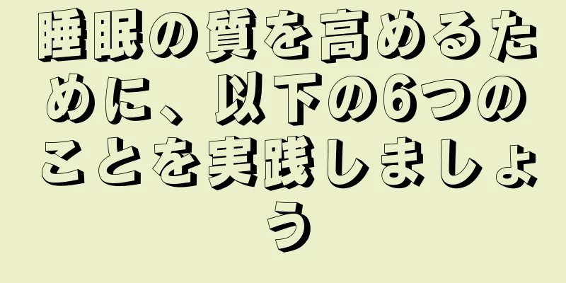 睡眠の質を高めるために、以下の6つのことを実践しましょう