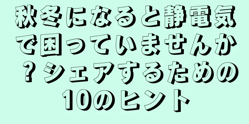 秋冬になると静電気で困っていませんか？シェアするための10のヒント