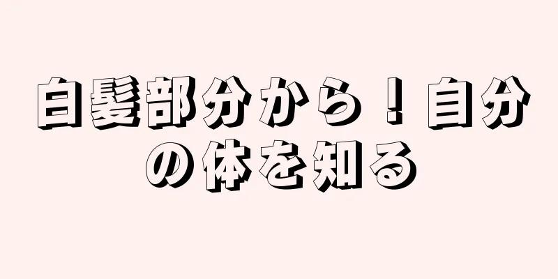 白髪部分から！自分の体を知る