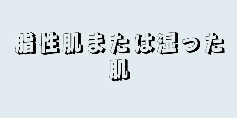 脂性肌または湿った肌