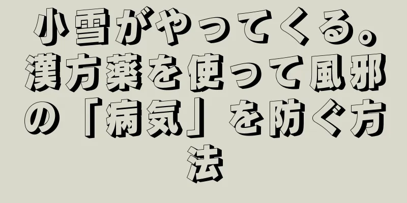 小雪がやってくる。漢方薬を使って風邪の「病気」を防ぐ方法