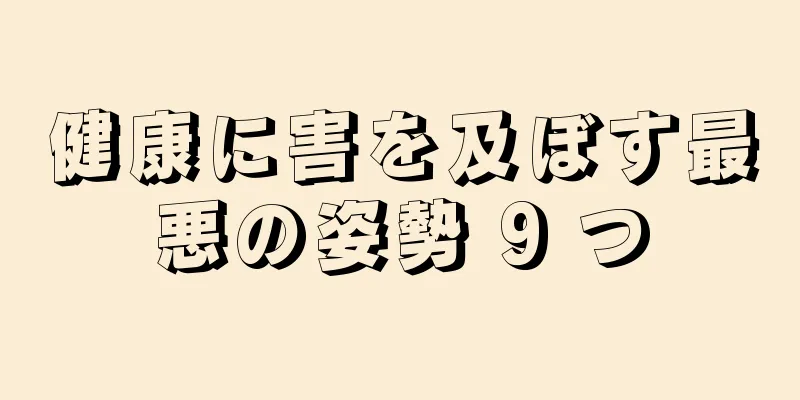 健康に害を及ぼす最悪の姿勢 9 つ