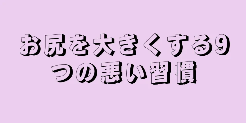 お尻を大きくする9つの悪い習慣