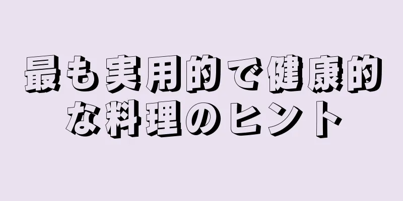 最も実用的で健康的な料理のヒント