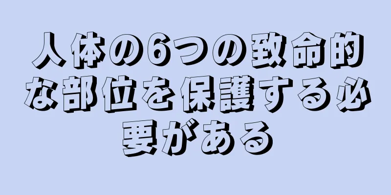 人体の6つの致命的な部位を保護する必要がある