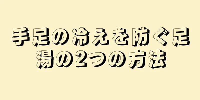 手足の冷えを防ぐ足湯の2つの方法