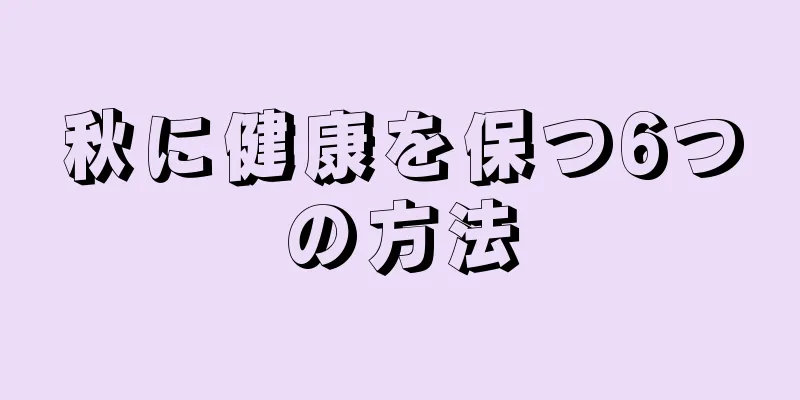 秋に健康を保つ6つの方法