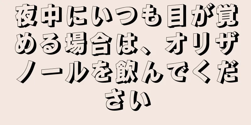 夜中にいつも目が覚める場合は、オリザノールを飲んでください